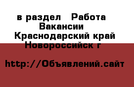  в раздел : Работа » Вакансии . Краснодарский край,Новороссийск г.